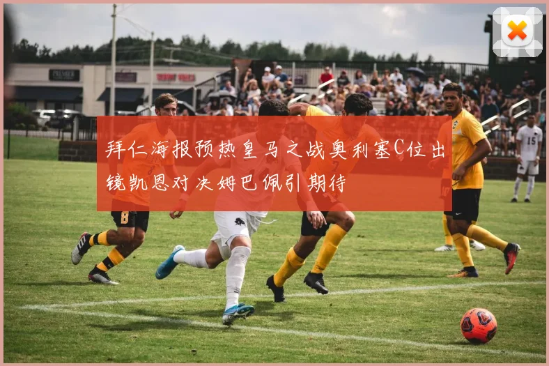 拜仁海报预热皇马之战奥利塞C位出镜凯恩对决姆巴佩引期待