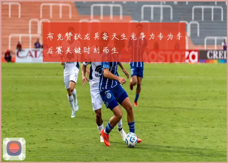布克赞狄龙具备天生竞争力专为季后赛关键时刻而生