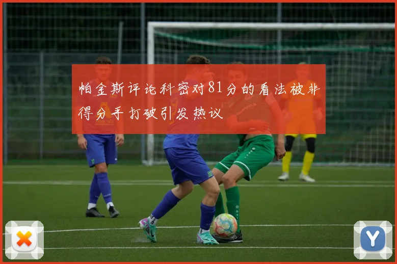 帕金斯评论科密对81分的看法被非得分手打破引发热议