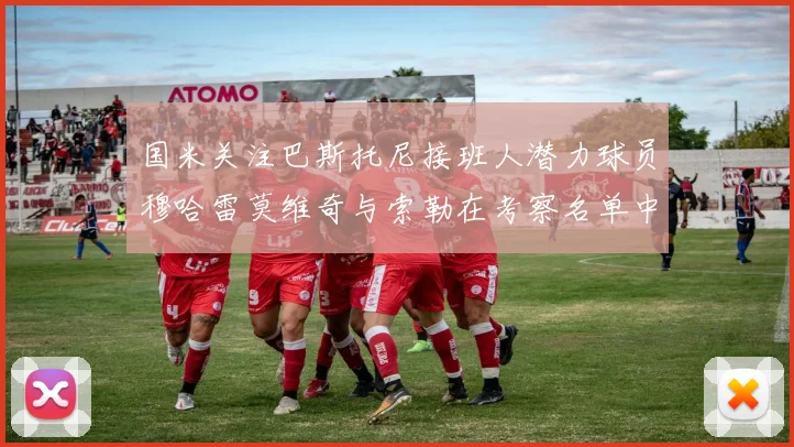 国米关注巴斯托尼接班人潜力球员穆哈雷莫维奇与索勒在考察名单中