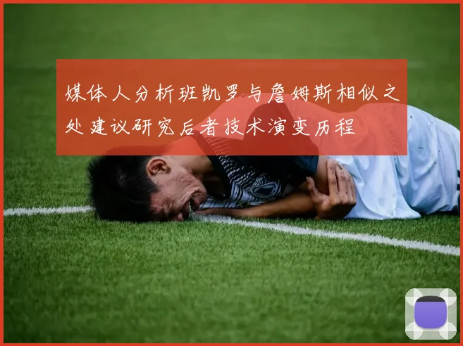 媒体人分析班凯罗与詹姆斯相似之处建议研究后者技术演变历程