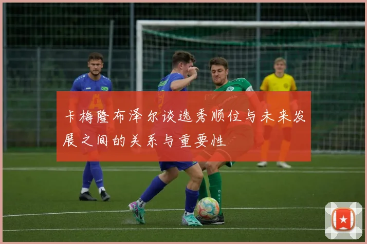 卡梅隆布泽尔谈选秀顺位与未来发展之间的关系与重要性