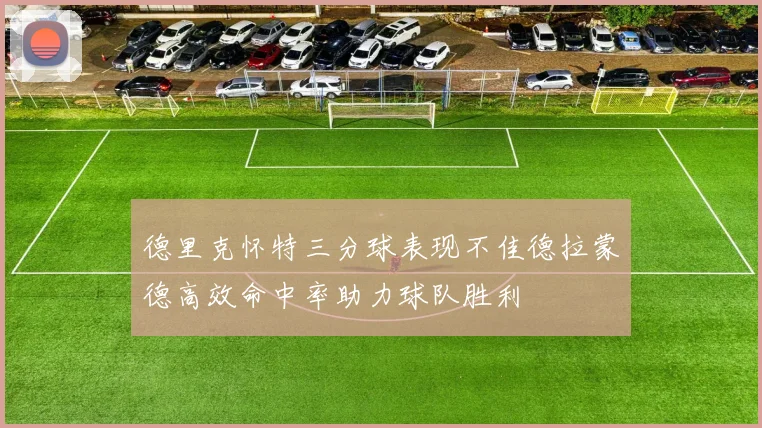 德里克怀特三分球表现不佳德拉蒙德高效命中率助力球队胜利
