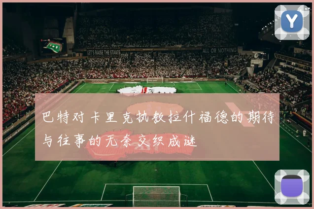 巴特对卡里克执教拉什福德的期待与往事的无奈交织成谜