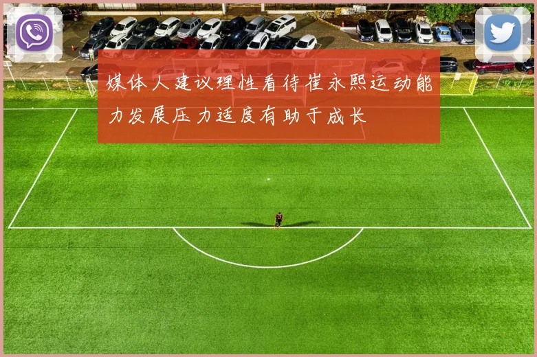 媒体人建议理性看待崔永熙运动能力发展压力适度有助于成长